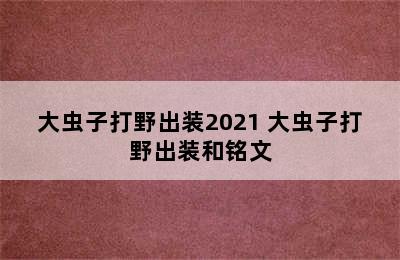 大虫子打野出装2021 大虫子打野出装和铭文